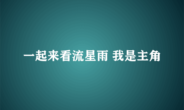 一起来看流星雨 我是主角