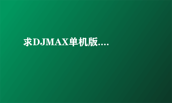 求DJMAX单机版....