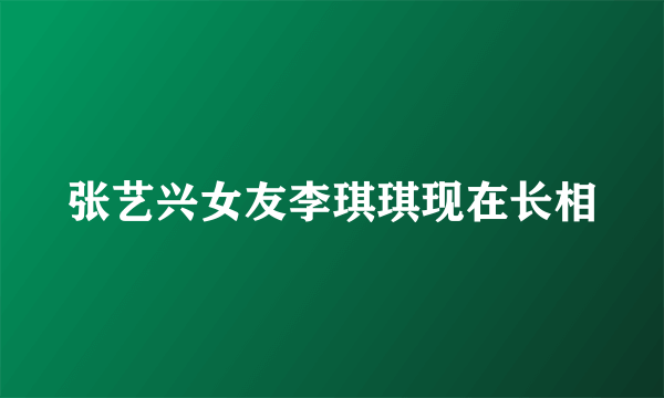 张艺兴女友李琪琪现在长相