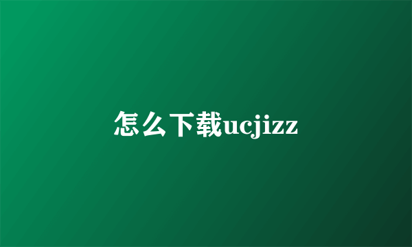 怎么下载ucjizz