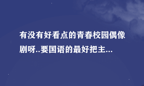 有没有好看点的青春校园偶像剧呀..要国语的最好把主演也告诉我哦