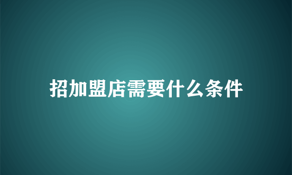 招加盟店需要什么条件