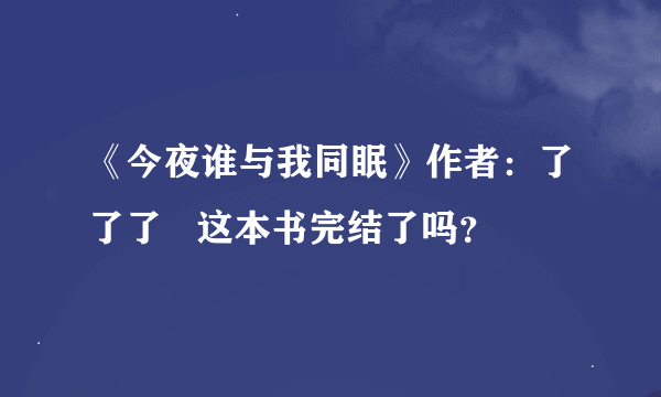 《今夜谁与我同眠》作者：了了了   这本书完结了吗？