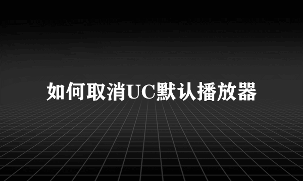 如何取消UC默认播放器