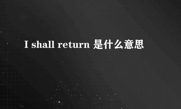 I shall return 是什么意思