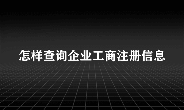 怎样查询企业工商注册信息