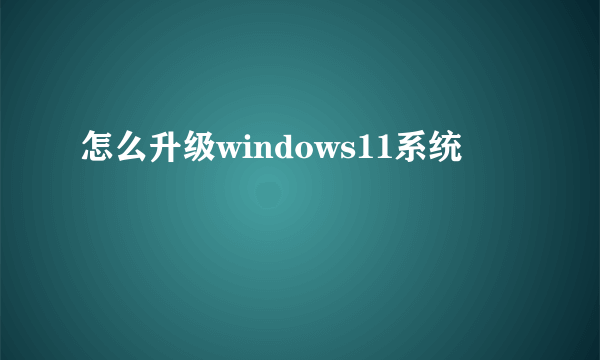 怎么升级windows11系统