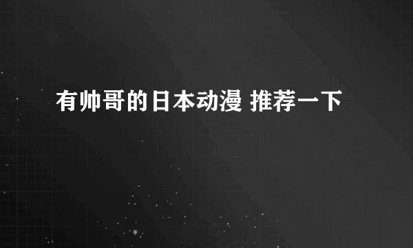 有帅哥的日本动漫 推荐一下