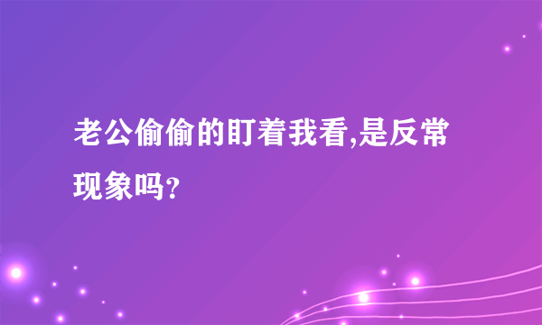 老公偷偷的盯着我看,是反常现象吗？