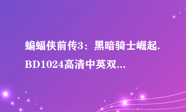 蝙蝠侠前传3：黑暗骑士崛起.BD1024高清中英双字种子下载地址有么？好东西大家分享