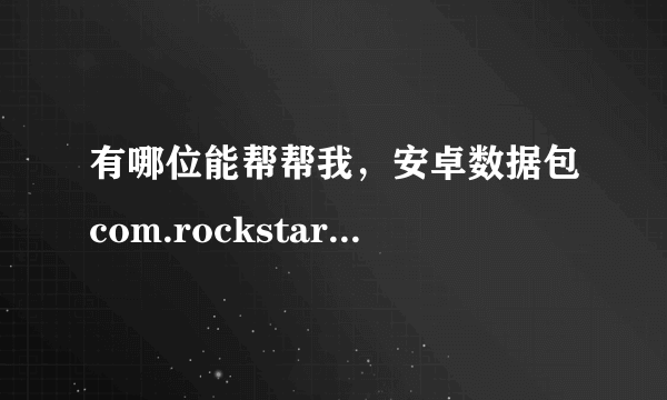 有哪位能帮帮我，安卓数据包com.rockstar.gta3/files/GTA3/data/ 里面都有啥？我不小心多了几个东西。