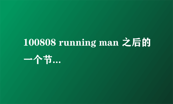 100808 running man 之后的一个节目预告是什么节目？