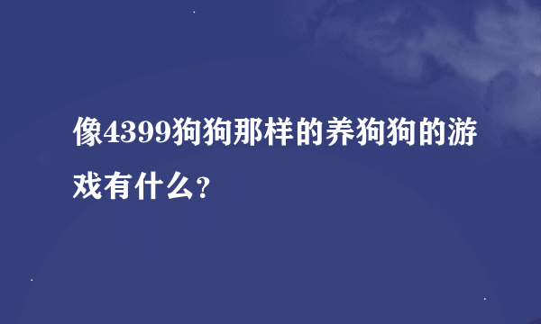 像4399狗狗那样的养狗狗的游戏有什么？