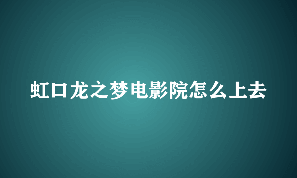 虹口龙之梦电影院怎么上去