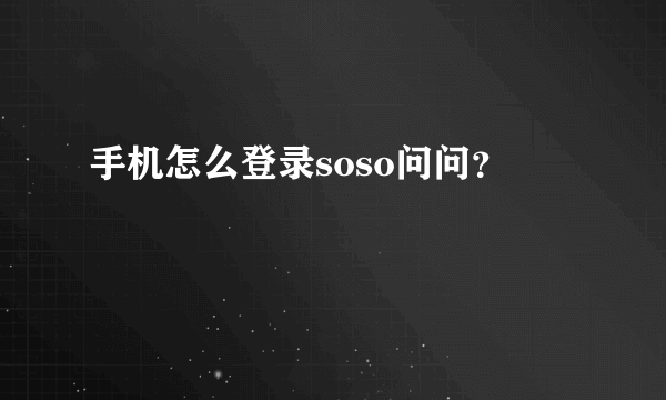 手机怎么登录soso问问？