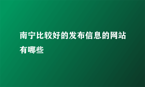 南宁比较好的发布信息的网站有哪些