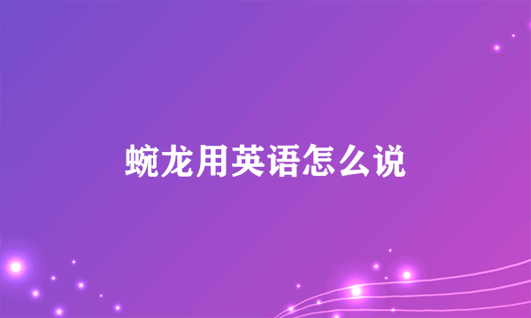 蜿龙用英语怎么说