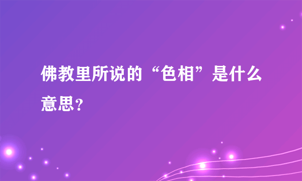 佛教里所说的“色相”是什么意思？