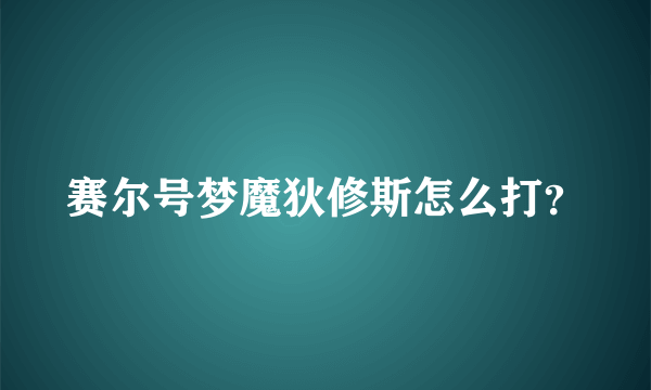 赛尔号梦魔狄修斯怎么打？