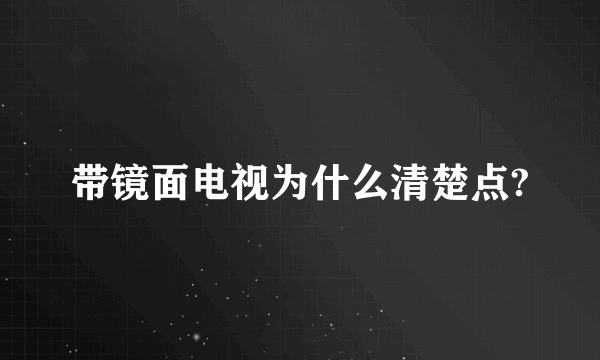 带镜面电视为什么清楚点?