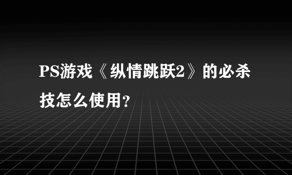 PS游戏《纵情跳跃2》的必杀技怎么使用？