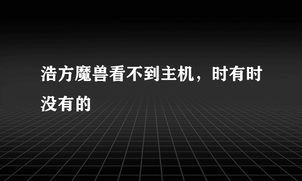 浩方魔兽看不到主机，时有时没有的