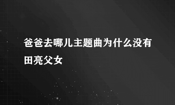 爸爸去哪儿主题曲为什么没有田亮父女