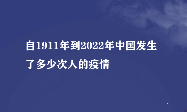 自1911年到2022年中国发生了多少次人的疫情