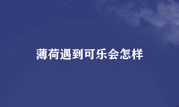 薄荷遇到可乐会怎样