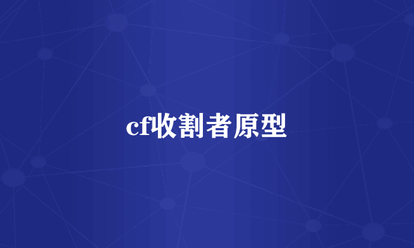 cf收割者原型