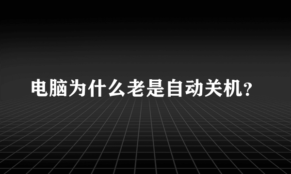 电脑为什么老是自动关机？