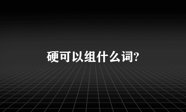 硬可以组什么词?