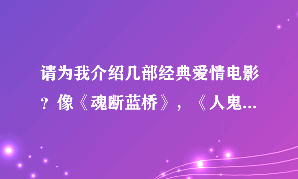 请为我介绍几部经典爱情电影？像《魂断蓝桥》，《人鬼情未了》之类的。先谢各位了！