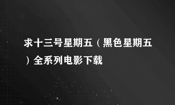 求十三号星期五（黑色星期五）全系列电影下载