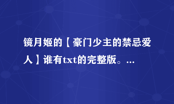 镜月姬的【豪门少主的禁忌爱人】谁有txt的完整版。。发给我吧~ 先谢过！