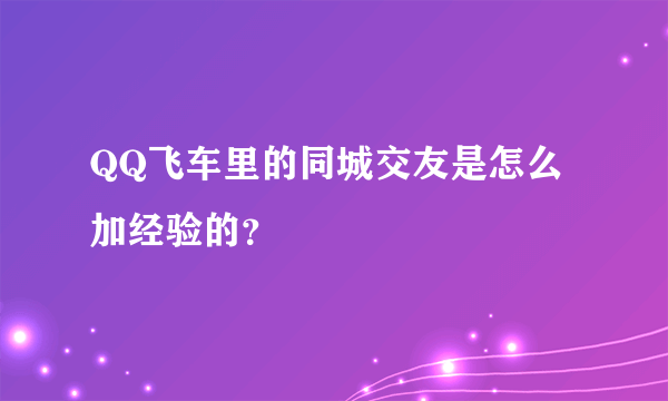 QQ飞车里的同城交友是怎么加经验的？