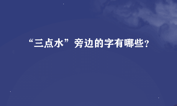 “三点水”旁边的字有哪些？