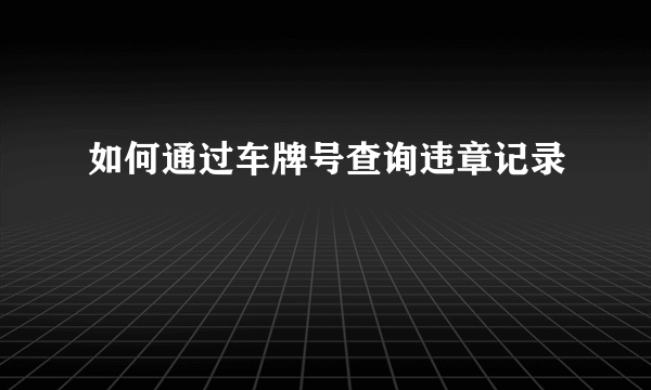 如何通过车牌号查询违章记录