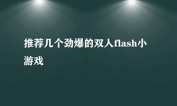 推荐几个劲爆的双人flash小游戏