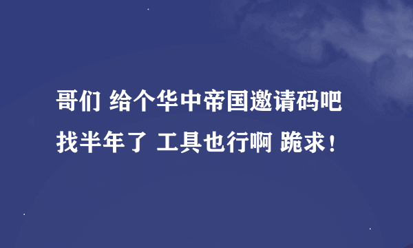 哥们 给个华中帝国邀请码吧 找半年了 工具也行啊 跪求！