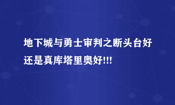 地下城与勇士审判之断头台好还是真库塔里奥好!!!