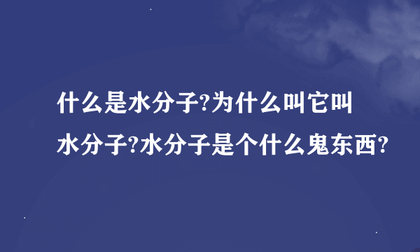 什么是水分子?为什么叫它叫水分子?水分子是个什么鬼东西?