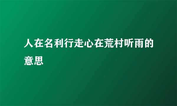 人在名利行走心在荒村听雨的意思