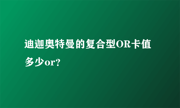 迪迦奥特曼的复合型OR卡值多少or？