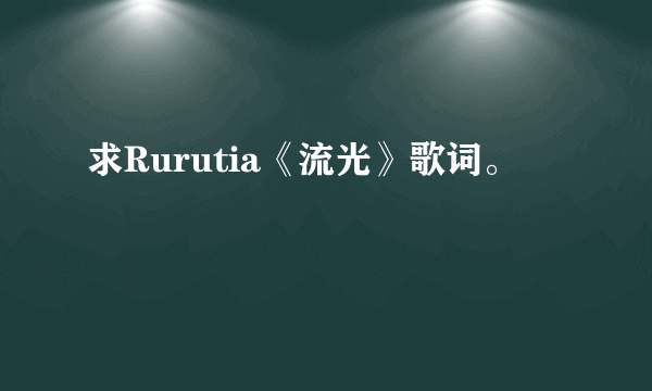 求Rurutia《流光》歌词。