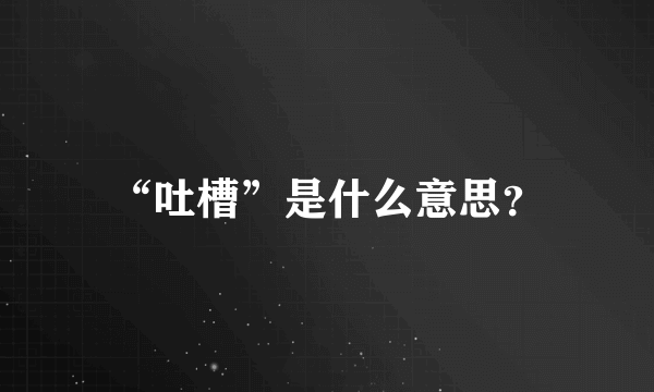 “吐槽”是什么意思？