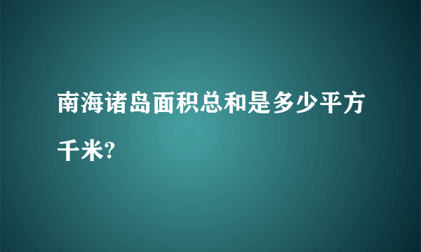 南海诸岛面积总和是多少平方千米?



'