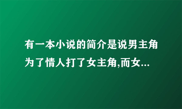 有一本小说的简介是说男主角为了情人打了女主角,而女主角已经怀了7,8个月的身