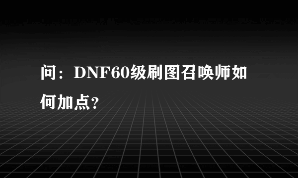 问：DNF60级刷图召唤师如何加点？