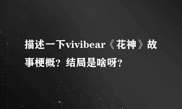 描述一下vivibear《花神》故事梗概？结局是啥呀？